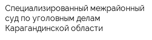 Специализированный межрайонный суд по уголовным делам Карагандинской области