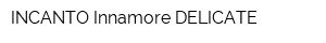 INCANTO Innamore DELICATE