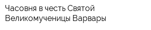 Часовня в честь Святой Великомученицы Варвары
