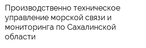 Производственно-техническое управление морской связи и мониторинга по Сахалинской области