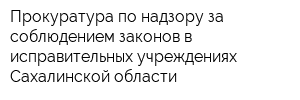 Прокуратура по надзору за соблюдением законов в исправительных учреждениях Сахалинской области