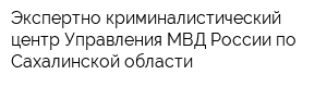 Экспертно-криминалистический центр Управления МВД России по Сахалинской области