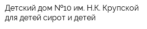 Детский дом  10 им НК Крупской для детей-сирот и детей