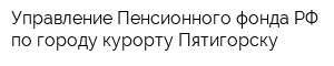 Управление Пенсионного фонда РФ по городу-курорту Пятигорску