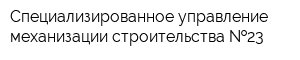 Специализированное управление механизации строительства  23