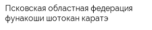 Псковская областная федерация фунакоши шотокан каратэ