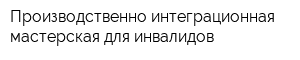 Производственно-интеграционная мастерская для инвалидов