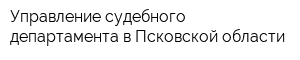 Управление судебного департамента в Псковской области