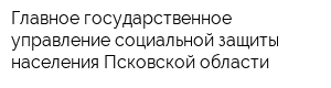 Главное государственное управление социальной защиты населения Псковской области