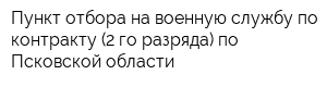 Пункт отбора на военную службу по контракту (2-го разряда) по Псковской области