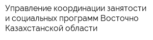Управление координации занятости и социальных программ Восточно-Казахстанской области