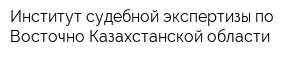 Институт судебной экспертизы по Восточно-Казахстанской области