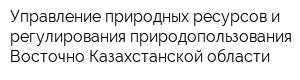 Управление природных ресурсов и регулирования природопользования Восточно-Казахстанской области
