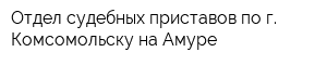 Отдел судебных приставов по г Комсомольску-на-Амуре