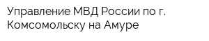 Управление МВД России по г Комсомольску-на-Амуре