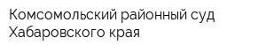 Комсомольский районный суд Хабаровского края
