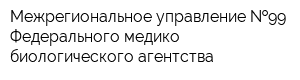 Межрегиональное управление  99 Федерального медико-биологического агентства