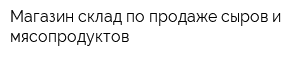 Магазин-склад по продаже сыров и мясопродуктов