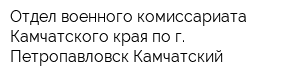 Отдел военного комиссариата Камчатского края по г Петропавловск-Камчатский