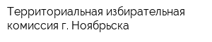 Территориальная избирательная комиссия г Ноябрьска