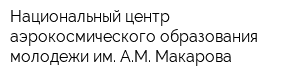 Национальный центр аэрокосмического образования молодежи им АМ Макарова