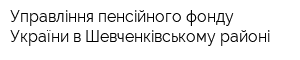 Управлiння пенсiйного фонду України в Шевченкiвському районi