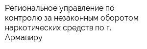 Региональное управление по контролю за незаконным оборотом наркотических средств по г Армавиру