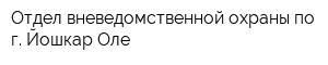Отдел вневедомственной охраны по г Йошкар-Оле