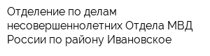 Отделение по делам несовершеннолетних Отдела МВД России по району Ивановское