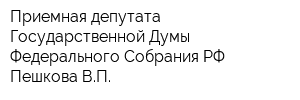 Приемная депутата Государственной Думы Федерального Собрания РФ Пешкова ВП