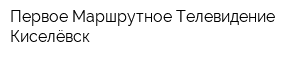 Первое Маршрутное Телевидение-Киселёвск