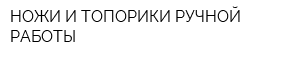 НОЖИ И ТОПОРИКИ РУЧНОЙ РАБОТЫ
