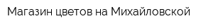 Магазин цветов на Михайловской