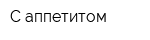С аппетитом