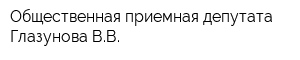 Общественная приемная депутата Глазунова ВВ