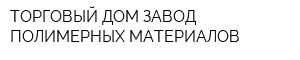 ТОРГОВЫЙ ДОМ ЗАВОД ПОЛИМЕРНЫХ МАТЕРИАЛОВ