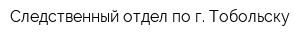 Следственный отдел по г Тобольску