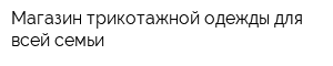 Магазин трикотажной одежды для всей семьи