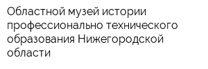 Областной музей истории профессионально-технического образования Нижегородской области