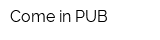 Come in PUB