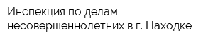 Инспекция по делам несовершеннолетних в г Находке