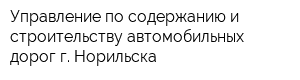 Управление по содержанию и строительству автомобильных дорог г Норильска
