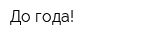 До года!