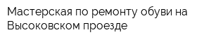 Мастерская по ремонту обуви на Высоковском проезде