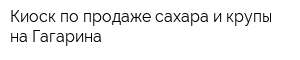 Киоск по продаже сахара и крупы на Гагарина