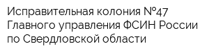 Исправительная колония  47 Главного управления ФСИН России по Свердловской области