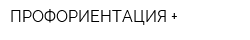 ПРОФОРИЕНТАЦИЯ +