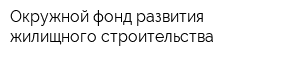 Окружной фонд развития жилищного строительства