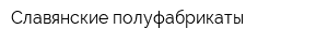Славянские полуфабрикаты