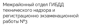 Межрайонный отдел ГИБДД технического надзора и регистрационно-экзаменационной работы  3